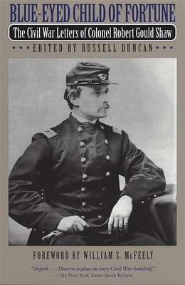 Blue-Eyed Child of Fortune: The Civil War Letters of Colonel Robert Gould Shaw - Shaw, Robert Gould, and Duncan, Russell (Editor), and McFeely, William S (Foreword by)