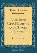 Blue-Eyed Meta Holdenis, and a Stroke of Diplomacy (Classic Reprint)