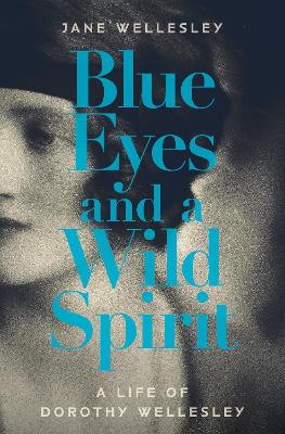 Blue Eyes and a Wild Spirit: A Life of Dorothy Wellesley - Wellesley, Jane