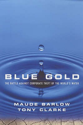 Blue Gold: The Battle Against Corporate Theft of the World's Water - Barlow, Maude, and Clarke, Tony