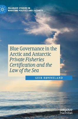 Blue Governance in the Arctic and Antarctic: Private Fisheries Certification and the Law of the Sea - Hnneland, Geir