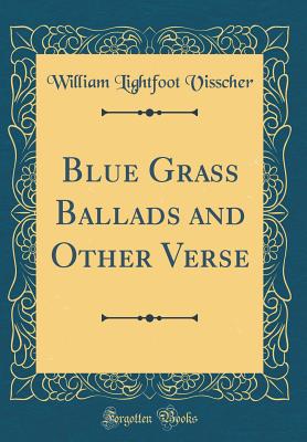 Blue Grass Ballads and Other Verse (Classic Reprint) - Visscher, William Lightfoot