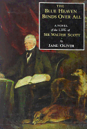 Blue Heaven Bends Over All: A Novel of the Life of Sir Walter Scott