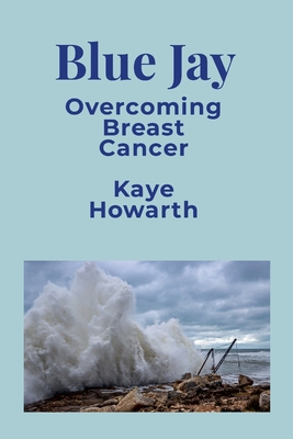 Blue Jay: Overcoming Breast Cancer - Howarth, Kaye