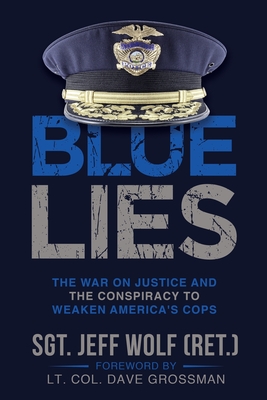 Blue Lies: The War on Justice and the Conspiracy to Weaken America's Cops - Wolf, Jeff, and Grossman, Lt Col Dave (Foreword by)