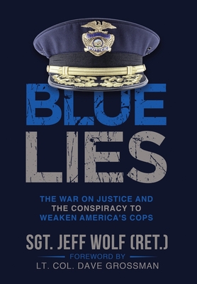 Blue Lies: The War on Justice and the Conspiracy to Weaken America's Cops - Wolf, Jeff, and Grossman, Lt Col Dave (Foreword by)