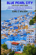 Blue Pearl City Vacation Guide 2024: "Chefchaouen Blue Pearl 2024: Your Allure Moments To Dynamic Culture, Enticing Attractions, Destinations and Complex Beauty in Morocco"