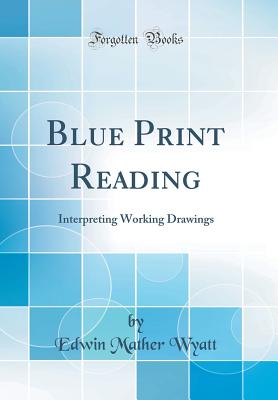 Blue Print Reading: Interpreting Working Drawings (Classic Reprint) - Wyatt, Edwin Mather