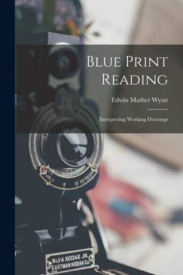 Blue Print Reading: Interpreting Working Drawings - Wyatt, Edwin Mather