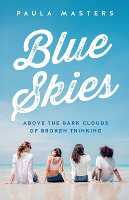 Blue Skies: Above The Dark Clouds Of Broken Thinking - Masters, Paula