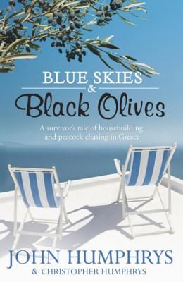 Blue Skies & Black Olives: A survivor's tale of housebuilding and peacock chasing in Greece - Humphrys, John