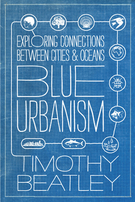 Blue Urbanism: Exploring Connections Between Cities and Oceans - Beatley, Timothy, Professor