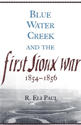 Blue Water Creek and the First Sioux War, 1854-1856, Volume 6 - Paul, R Eli