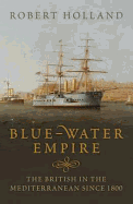 Blue-Water Empire: The British in the Mediterranean Since 1800