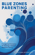 Blue Zones Parenting: 7 Longevity Principles for Raising a Happier, Healthier Family