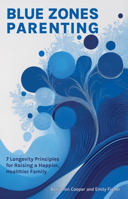 Blue Zones Parenting: 7 Longevity Principles for Raising a Happier, Healthier Family - Cooper, Benjamin, and Fisher, Emily