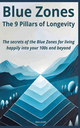 Blue Zones: The 9 Pillars of Longevity: The secrets of the Blue Zones for living happily into your 100s and beyond