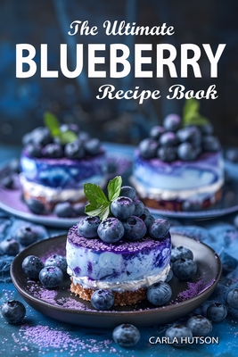 Blueberry Recipe Book: The Ultimate Ways To Enjoy Fresh Blueberries In Every Meal - Hutson, Carla