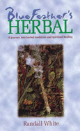 Bluefeather's Herbal: A Journey into Herbal Medicine and Spiritual Healing - White, Randall