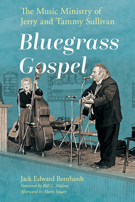 Bluegrass Gospel: The Music Ministry of Jerry and Tammy Sullivan - Bernhardt, Jack Edward, and Malone, Bill C (Foreword by), and Stuart, Marty (Afterword by)