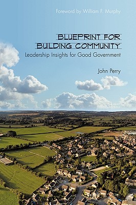 Blueprint for Building Community: Leadership Insights for Good Government - Perry, John