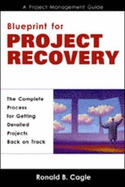 Blueprint for Project Recovery--A Project Management Guide: The Complete Process for Getting Derailed Projects Back on Track