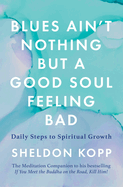 Blues Ain't Nothing But a Good Soul Feeling Bad: Daily Steps to Spiritual Growth