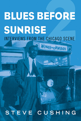 Blues Before Sunrise 2: Interviews from the Chicago Scene - Cushing, Steve