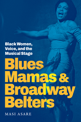 Blues Mamas and Broadway Belters: Black Women, Voice, and the Musical Stage - Asare, Masi