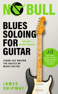 Blues Soloing For Guitar, Volume 1: Blues Basics: Learn and Master the Basics of Blues Guitar - Shipway, James