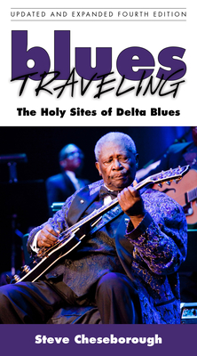 Blues Traveling: The Holy Sites of Delta Blues, Fourth Edition - Cheseborough, Steve