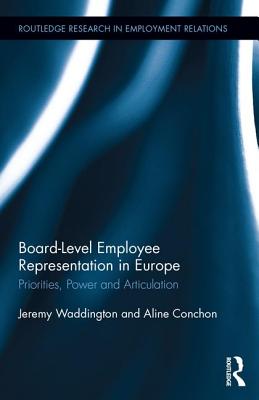 Board Level Employee Representation in Europe: Priorities, Power and Articulation - Waddington, Jeremy, and Conchon, Aline