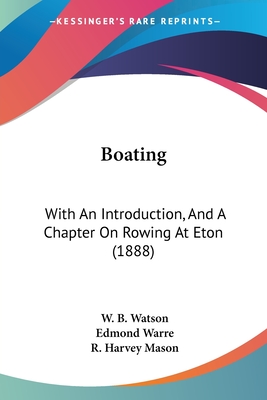 Boating: With An Introduction, And A Chapter On Rowing At Eton (1888) - Watson, W B, and Warre, Edmond (Introduction by), and Mason, R Harvey