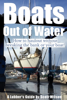 Boats Out of Water: How to haul out without breaking the bank or your boat! - Wilson, Scott