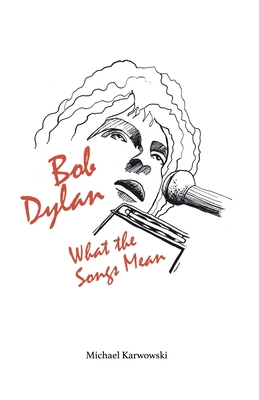 Bob Dylan: What the Songs Mean - Karwowski, Michael