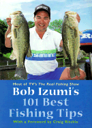 Bob Izumi's 101 Best Fishing Tips: Over a Hundred Fishing Tips from One of North America's Most Popular and Respected Fishermen