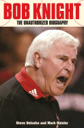 Bob Knight: The Unauthorized Biography - Delsohn, Steve, and Heisler, Mark