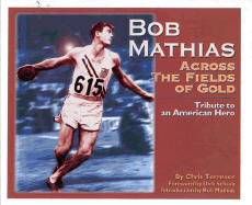 Bob Mathias: Across the Fields of Gold Tribute to an American Hero - Terrence, Chris, and Mathias, Bob (Introduction by), and Schaap, Dick (Foreword by)