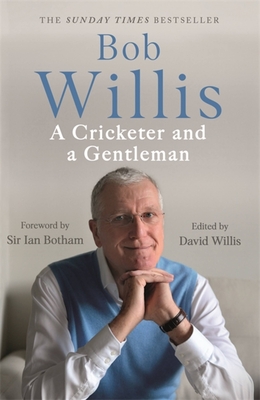 Bob Willis: A Cricketer and a Gentleman: The Sunday Times Bestseller - Willis, Bob, and Dickson, Mike