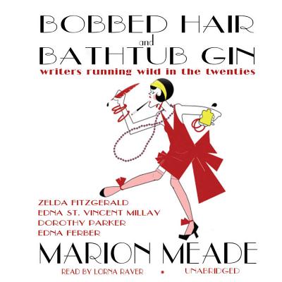 Bobbed Hair and Bathtub Gin Lib/E: Writers Running Wild in the Twenties - Meade, Marion, and Raver, Lorna (Read by), and Carroll, Janet (Instrumental soloist)