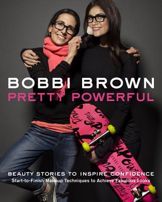 Bobbi Brown: Pretty Powerful: Beauty Stories to Inspire Confidence: Start-To-Finish Makeup Techniques to Achieve Fabulous Looks - Brown, Bobbi, and Bliss, Sara
