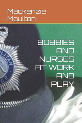 Bobbies and Nurses at Work and Play - Moulton, MacKenzie