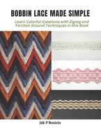 Bobbin Lace Made Simple: Learn Colorful Creations with Zigzag and Torchon Ground Techniques in this Book