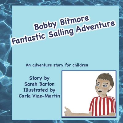 Bobby Bitmore Fantastic Sailing Adventure: Fantastic sailing adventure story for children - Vize-Martin, Carla (Illustrator), and Barton, Sarah