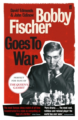 Bobby Fischer Goes to War: The most famous chess match of all time - Edmonds, David, and Eidinow, John