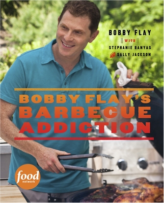 Bobby Flay's Barbecue Addiction: A Cookbook - Flay, Bobby, and Banyas, Stephanie, and Jackson, Sally