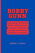 Bobby Gunn: Unleashing the Warrior Within- Bobby Gunn's Journey to Mental Strength and Strategic Brilliance in Combat