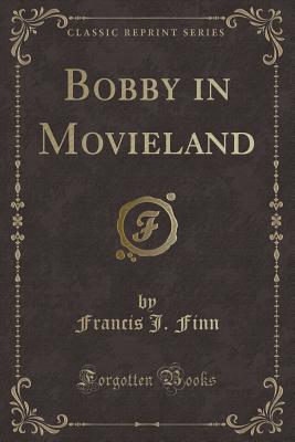 Bobby in Movieland (Classic Reprint) - Finn, Francis J