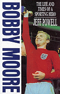 Bobby Moore: The Life and Times of a Sporting Hero - Powell, Jeff
