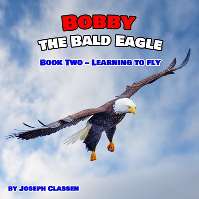 Bobby the Bald Eagle: Book Two - Learning to Fly - Classen, Joseph